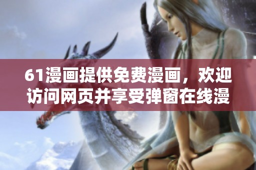 61漫畫提供免費(fèi)漫畫，歡迎訪問(wèn)網(wǎng)頁(yè)并享受彈窗在線漫畫閱覽