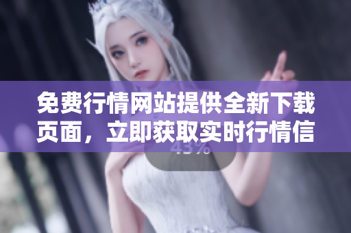 免費行情網(wǎng)站提供全新下載頁面，立即獲取實時行情信息