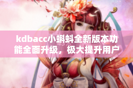 kdbacc小蝌蚪全新版本功能全面升級，極大提升用戶體驗
