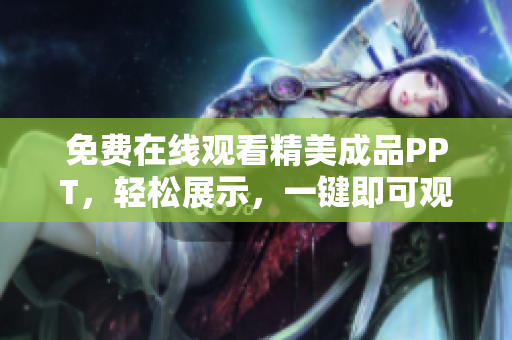 免費(fèi)在線觀看精美成品PPT，輕松展示，一鍵即可觀看