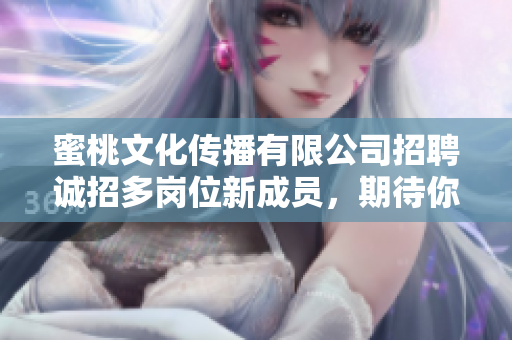 蜜桃文化傳播有限公司招聘誠招多崗位新成員，期待你的加入！