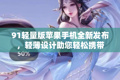 91輕量版蘋果手機全新發(fā)布，輕薄設(shè)計助您輕松攜帶