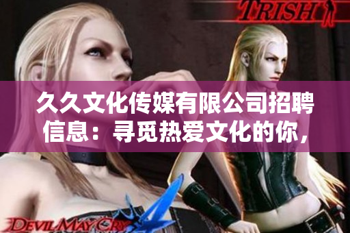 久久文化傳媒有限公司招聘信息：尋覓熱愛文化的你，共筑美好傳媒未來