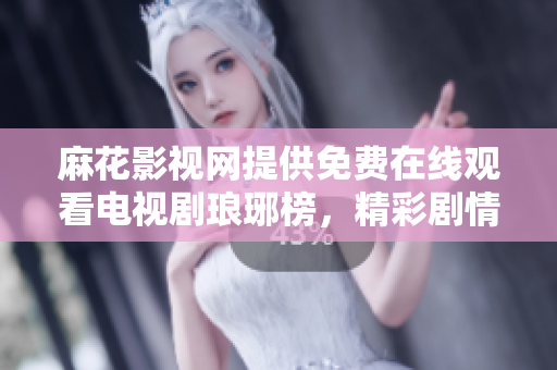 麻花影視網(wǎng)提供免費在線觀看電視劇瑯琊榜，精彩劇情盡情享受