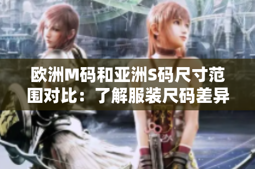 歐洲M碼和亞洲S碼尺寸范圍對比：了解服裝尺碼差異，選購更合身衣物