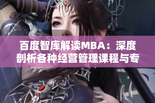 百度智庫解讀MBA：深度剖析各種經營管理課程與專業(yè)選擇