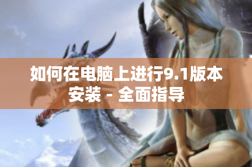 如何在電腦上進(jìn)行9.1版本安裝 - 全面指導(dǎo)