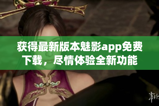 獲得最新版本魅影app免費下載，盡情體驗全新功能