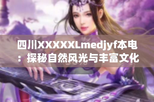 四川XXXXXLmedjyf本電：探秘自然風光與豐富文化，感受獨特魅力
