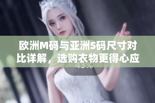 歐洲M碼與亞洲S碼尺寸對比詳解，選購衣物更得心應手