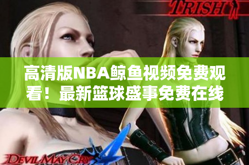 高清版NBA鯨魚視頻免費觀看！最新籃球盛事免費在線觀看，歡迎觀賞！