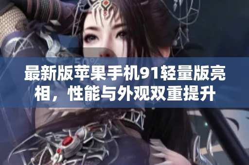 最新版蘋果手機(jī)91輕量版亮相，性能與外觀雙重提升