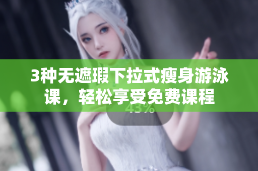 3種無遮瑕下拉式瘦身游泳課，輕松享受免費(fèi)課程