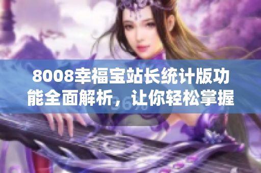 8008幸福寶站長(zhǎng)統(tǒng)計(jì)版功能全面解析，讓你輕松掌握站長(zhǎng)數(shù)據(jù)分析技巧