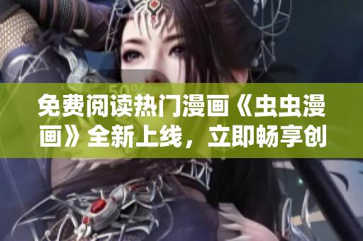 免費閱讀熱門漫畫《蟲蟲漫畫》全新上線，立即暢享創(chuàng)意無限的下拉式漫畫星球!