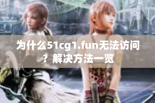 為什么51cg1.fun無法訪問？解決方法一覽