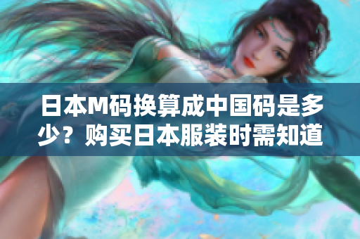 日本M碼換算成中國碼是多少？購買日本服裝時(shí)需知道日中尺碼對(duì)照表