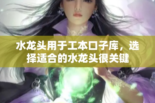 水龍頭用于工本口子庫，選擇適合的水龍頭很關(guān)鍵