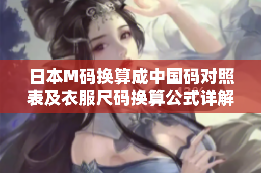日本M碼換算成中國碼對照表及衣服尺碼換算公式詳解