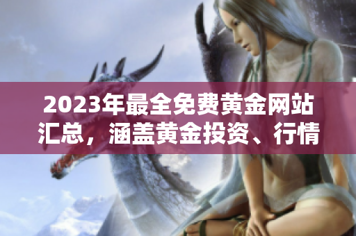 2023年最全免費(fèi)黃金網(wǎng)站匯總，涵蓋黃金投資、行情分析、新聞資訊等全方位內(nèi)容