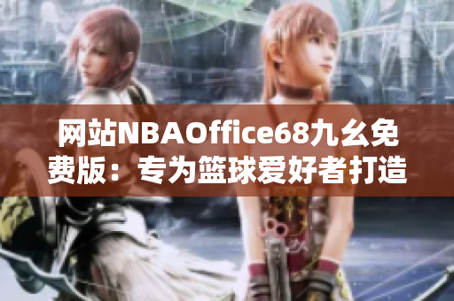 網(wǎng)站NBAOffice68九幺免費(fèi)版：專為籃球愛(ài)好者打造的最佳觀賞平臺(tái)