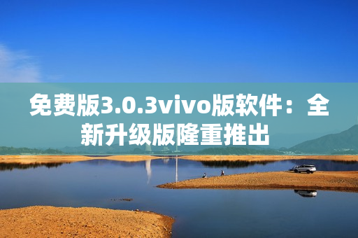 免費(fèi)版3.0.3vivo版軟件：全新升級版隆重推出 
