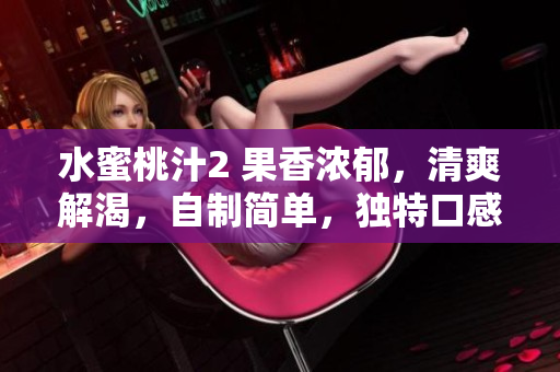水蜜桃汁2 果香濃郁，清爽解渴，自制簡(jiǎn)單，獨(dú)特口感值得一試