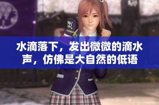 水滴落下，發(fā)出微微的滴水聲，仿佛是大自然的低語