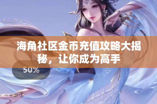 海角社區(qū)金幣充值攻略大揭秘，讓你成為高手