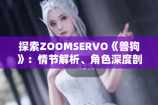 探索ZOOMSERVO《獸狗》：情節(jié)解析、角色深度剖析與情感共鳴