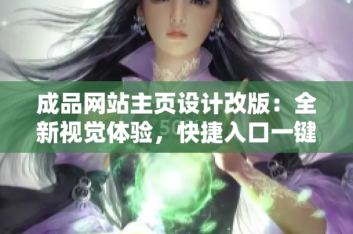成品網(wǎng)站主頁設(shè)計(jì)改版：全新視覺體驗(yàn)，快捷入口一鍵訪問