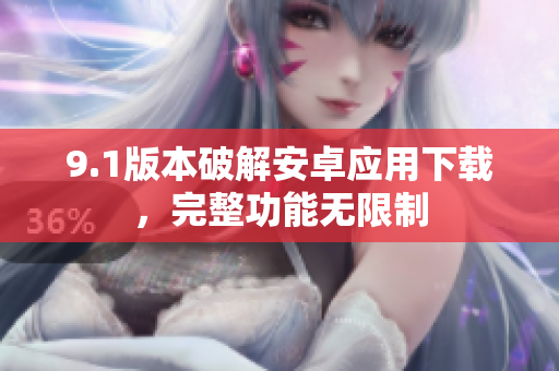 9.1版本破解安卓應(yīng)用下載，完整功能無(wú)限制