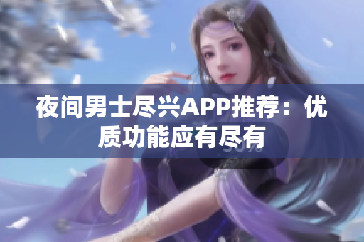 夜間男士盡興APP推薦：優(yōu)質(zhì)功能應(yīng)有盡有