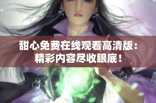 甜心免費(fèi)在線觀看高清版：精彩內(nèi)容盡收眼底！