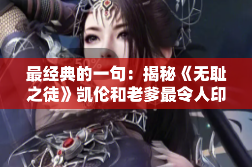 最經(jīng)典的一句：揭秘《無恥之徒》凱倫和老爹最令人印象深刻的臺詞