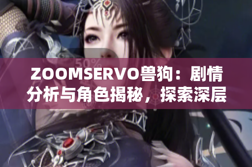ZOOMSERVO獸狗：劇情分析與角色揭秘，探索深層主題與情感共鳴