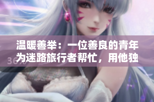 溫暖善舉：一位善良的青年為迷路旅行者幫忙，用他獨特的技能指引方向