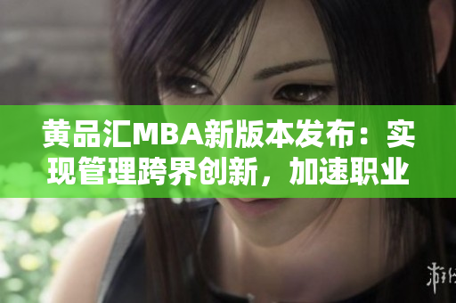 黃品匯MBA新版本發(fā)布：實現(xiàn)管理跨界創(chuàng)新，加速職業(yè)發(fā)展