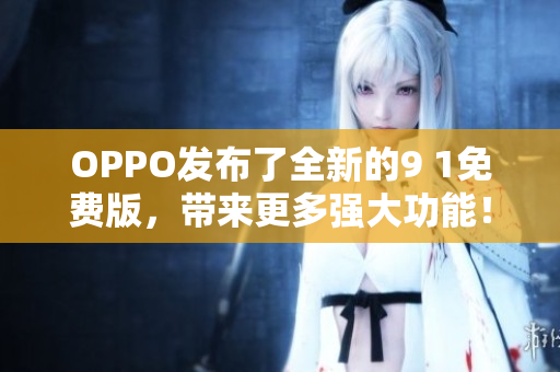 OPPO發(fā)布了全新的9 1免費版，帶來更多強大功能！