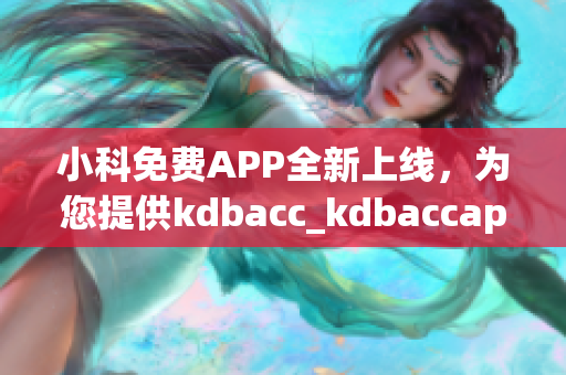 小科免費(fèi)APP全新上線，為您提供kdbacc_kdbaccapk最全面解決方案