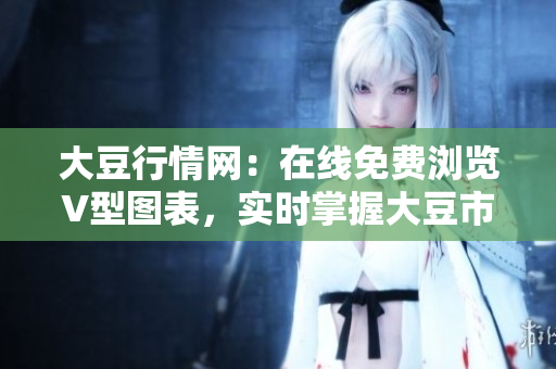 大豆行情網(wǎng)：在線免費瀏覽V型圖表，實時掌握大豆市場走勢