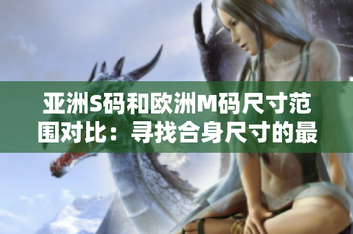 亞洲S碼和歐洲M碼尺寸范圍對(duì)比：尋找合身尺寸的最佳選擇