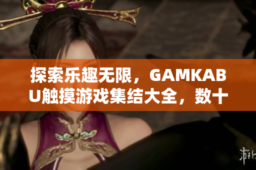探索樂趣無限，GAMKABU觸摸游戲集結(jié)大全，數(shù)十款精彩游戲等你來玩