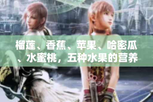 榴蓮、香蕉、蘋果、哈密瓜、水蜜桃，五種水果的營養(yǎng)與美味詳解