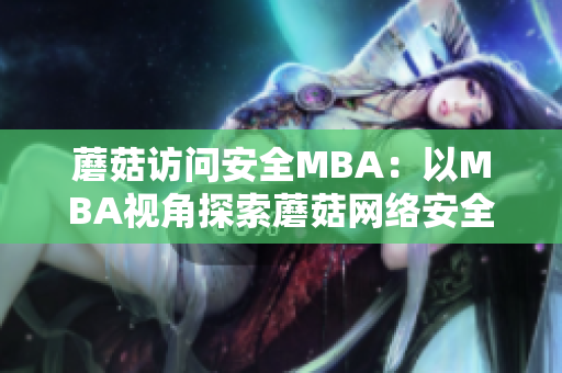 蘑菇訪(fǎng)問(wèn)安全MBA：以MBA視角探索蘑菇網(wǎng)絡(luò)安全？