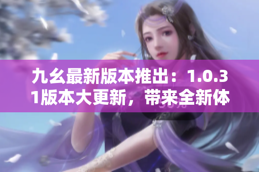 九幺最新版本推出：1.0.31版本大更新，帶來(lái)全新體驗(yàn)