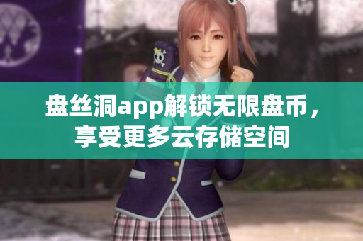 盤絲洞app解鎖無限盤幣，享受更多云存儲(chǔ)空間