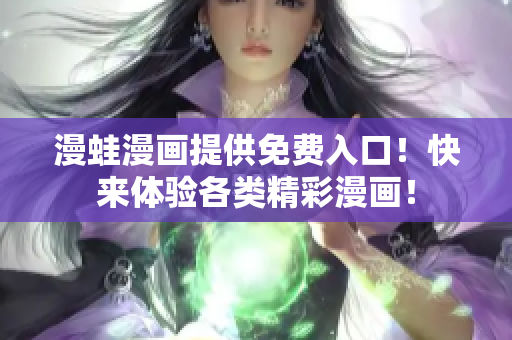 漫蛙漫畫提供免費(fèi)入口！快來體驗(yàn)各類精彩漫畫！