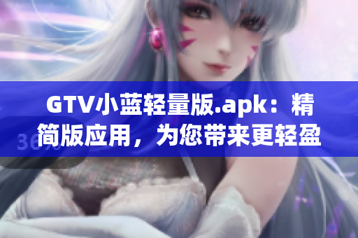 GTV小藍輕量版.apk：精簡版應用，為您帶來更輕盈的體驗
