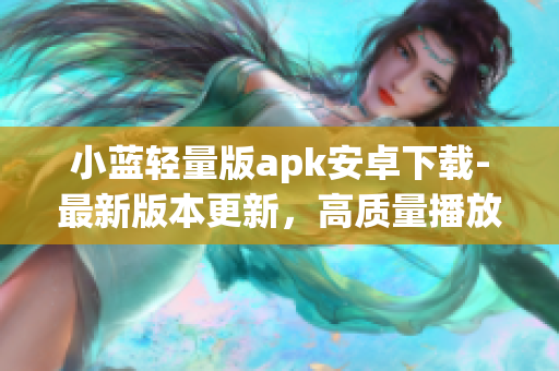 小藍輕量版apk安卓下載-最新版本更新，高質(zhì)量播放體驗